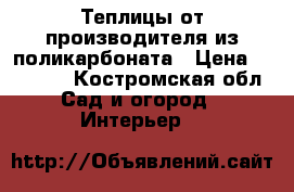 Теплицы от производителя из поликарбоната › Цена ­ 14 500 - Костромская обл. Сад и огород » Интерьер   